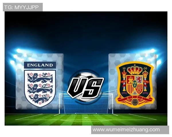 西班牙与英格兰足球历史对抗回顾与精彩瞬间分析